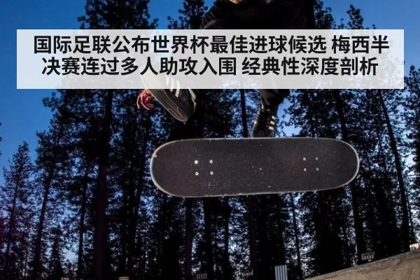 国际足联公布世界杯最佳进球候选 梅西半决赛连过多人助攻入围 经典性深度剖析
