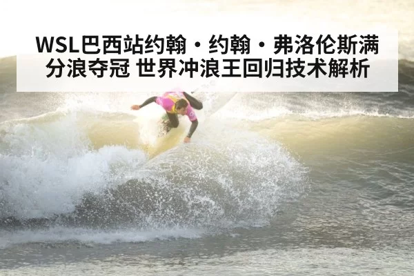 WSL巴西站约翰·约翰·弗洛伦斯满分浪夺冠 世界冲浪王回归技术解析