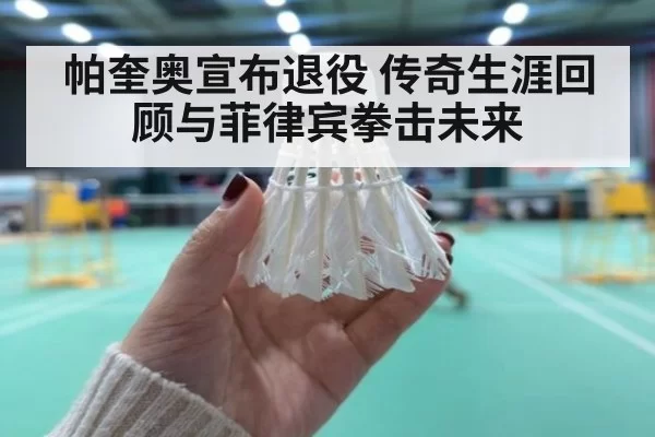 帕奎奥宣布退役 传奇生涯回顾与菲律宾拳击未来