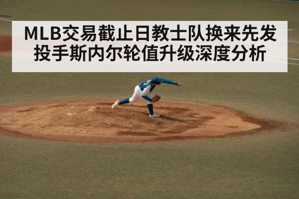 MLB交易截止日教士队换来先发投手斯内尔轮值升级深度分析