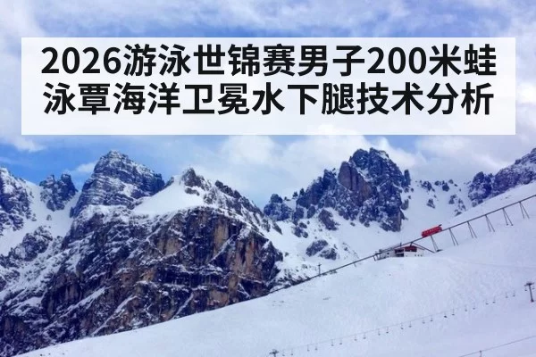 2026游泳世锦赛男子200米蛙泳覃海洋卫冕水下腿技术分析
