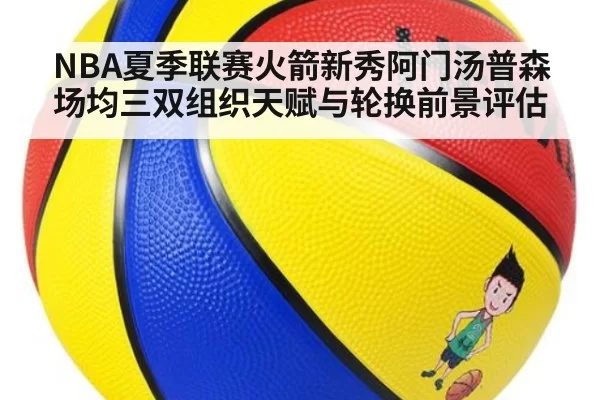 NBA夏季联赛火箭新秀阿门汤普森场均三双组织天赋与轮换前景评估