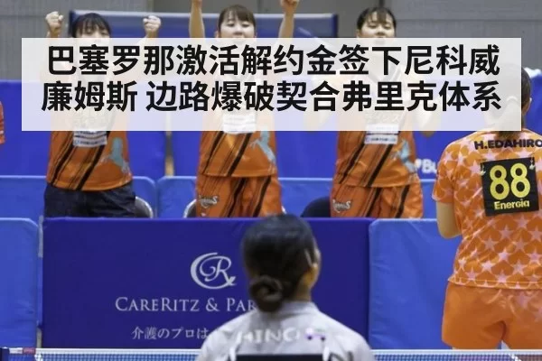 巴塞罗那激活解约金签下尼科威廉姆斯 边路爆破契合弗里克体系