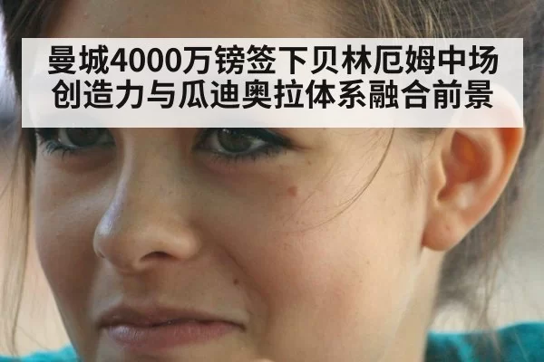 曼城4000万镑签下贝林厄姆中场创造力与瓜迪奥拉体系融合前景