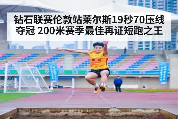 钻石联赛伦敦站莱尔斯19秒70压线夺冠 200米赛季最佳再证短跑之王