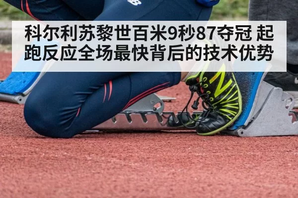 科尔利苏黎世百米9秒87夺冠 起跑反应全场最快背后的技术优势