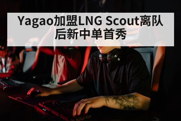 Yagao加盟LNG Scout离队后新中单首秀