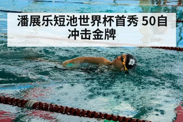 潘展乐短池世界杯首秀 50自冲击金牌