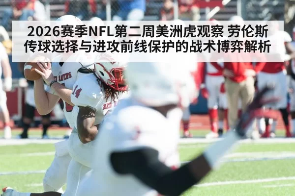 2026赛季NFL第二周美洲虎观察 劳伦斯传球选择与进攻前线保护的战术博弈解析